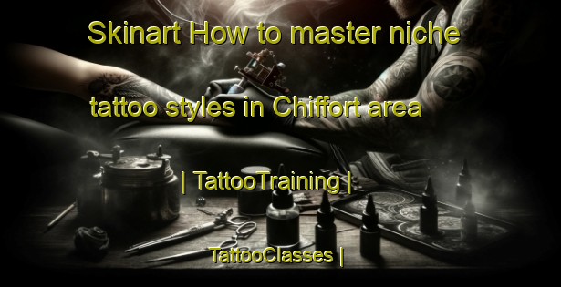 Skinart How to master niche tattoo styles in Chiffort area | TattooTraining | TattooClasses | SkinartTraining-France